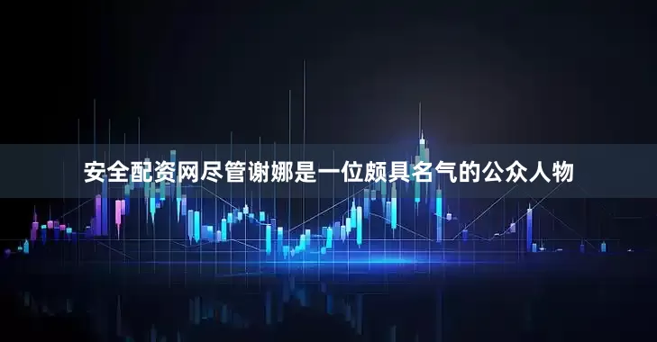 安全配资网尽管谢娜是一位颇具名气的公众人物