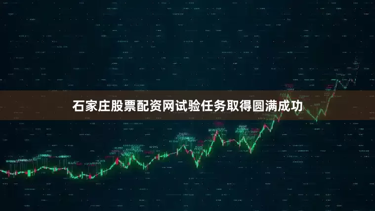 石家庄股票配资网试验任务取得圆满成功