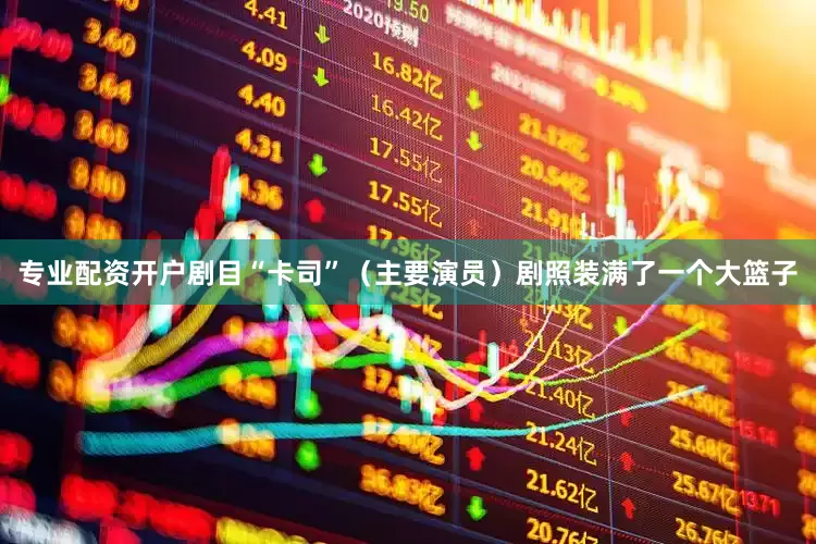 专业配资开户剧目“卡司”（主要演员）剧照装满了一个大篮子
