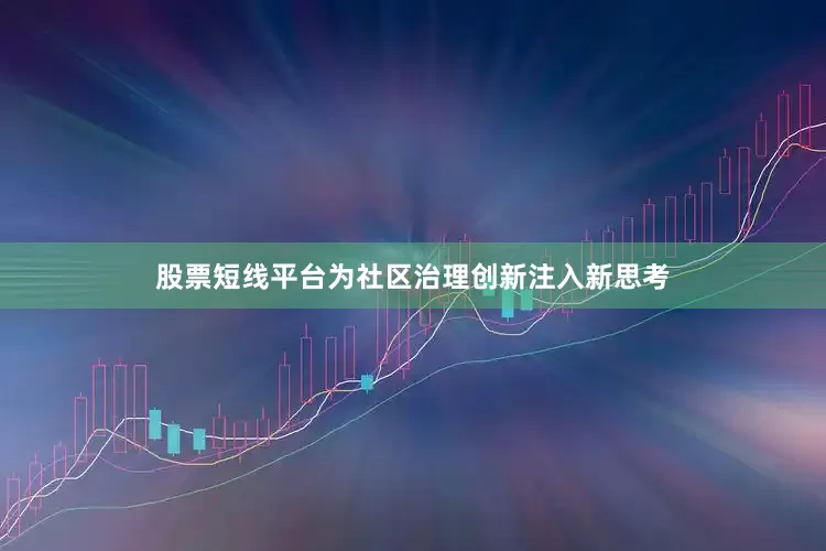 股票短线平台为社区治理创新注入新思考