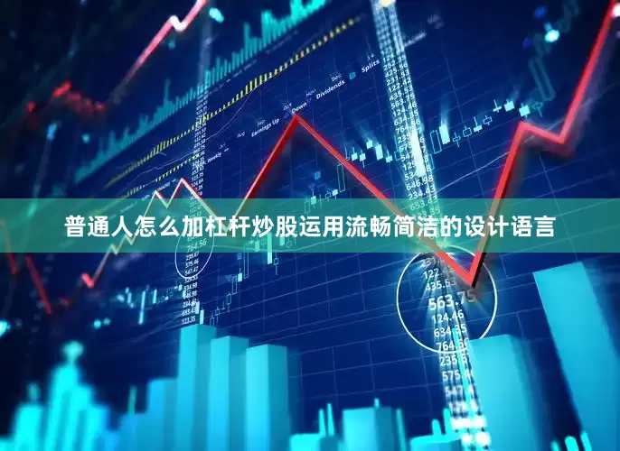 普通人怎么加杠杆炒股运用流畅简洁的设计语言