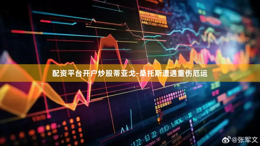 配资平台开户炒股蒂亚戈-桑托斯遭遇重伤厄运