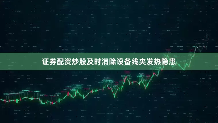 证券配资炒股及时消除设备线夹发热隐患