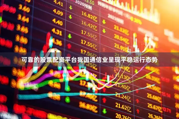 可靠的股票配资平台我国通信业呈现平稳运行态势