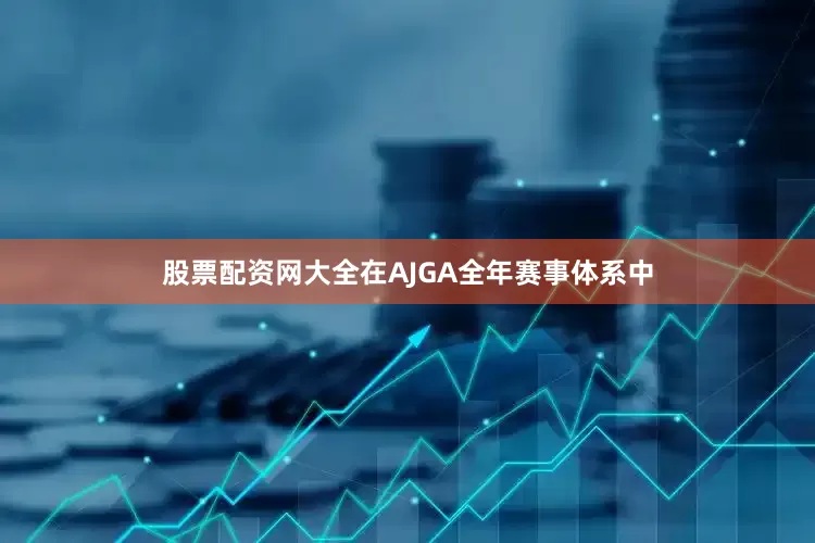 股票配资网大全在AJGA全年赛事体系中