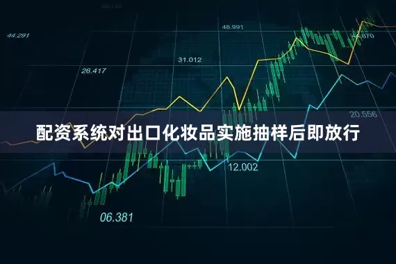 配资系统对出口化妆品实施抽样后即放行