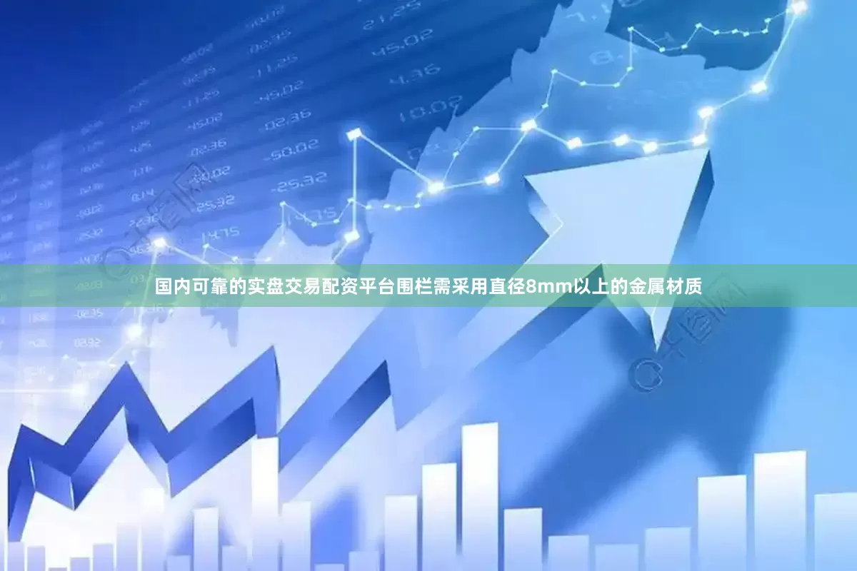 国内可靠的实盘交易配资平台围栏需采用直径8mm以上的金属材质