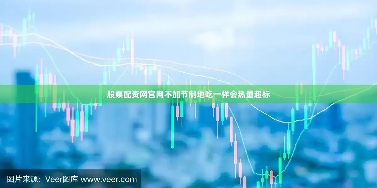 股票配资网官网不加节制地吃一样会热量超标