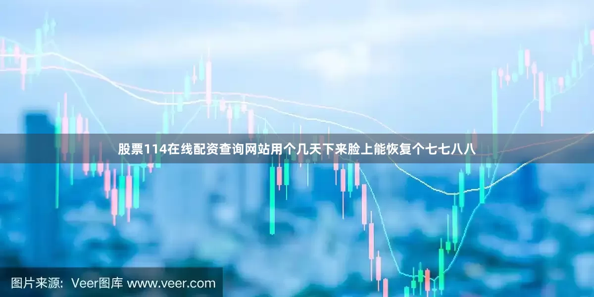 股票114在线配资查询网站用个几天下来脸上能恢复个七七八八