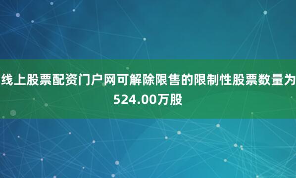 线上股票配资门户网可解除限售的限制性股票数量为524.00万股