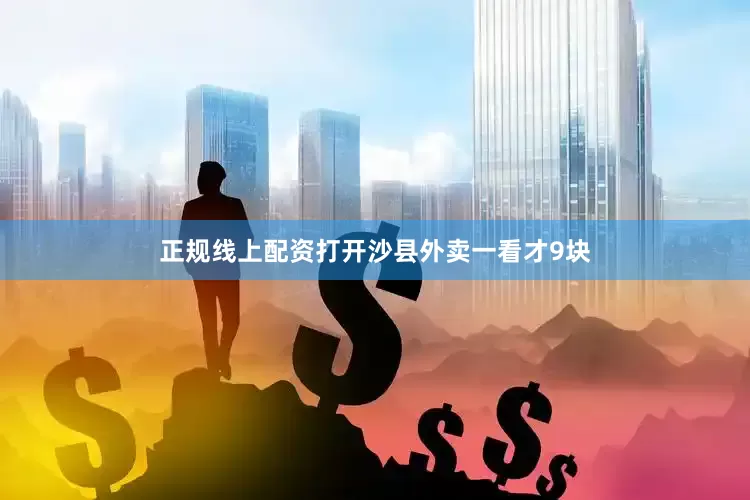 正规线上配资打开沙县外卖一看才9块