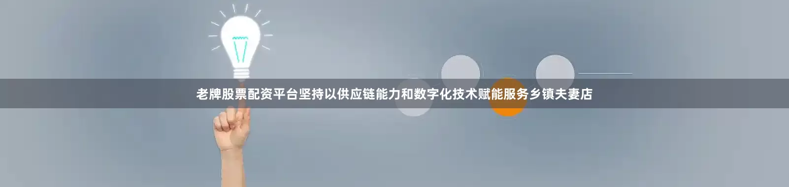老牌股票配资平台坚持以供应链能力和数字化技术赋能服务乡镇夫妻店