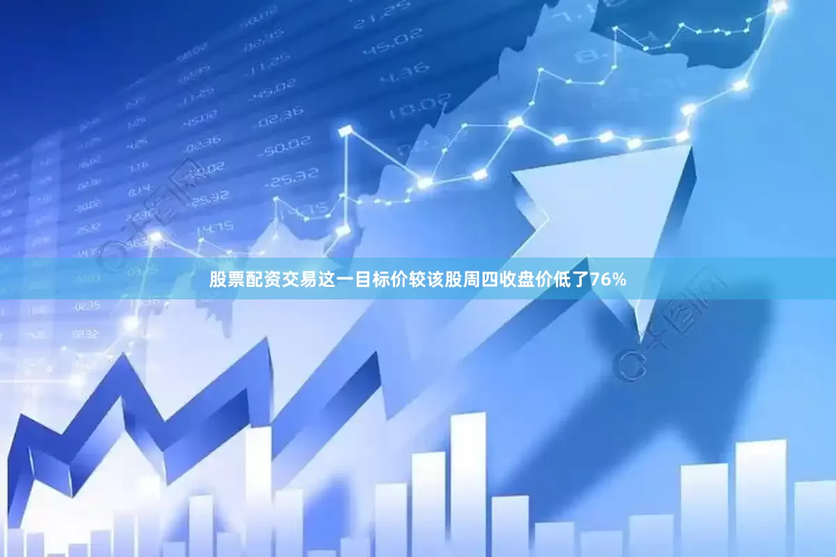 股票配资交易这一目标价较该股周四收盘价低了76%