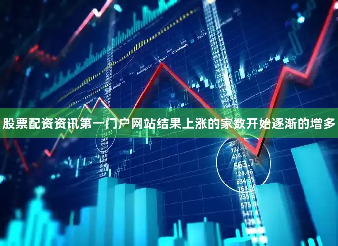股票配资资讯第一门户网站结果上涨的家数开始逐渐的增多