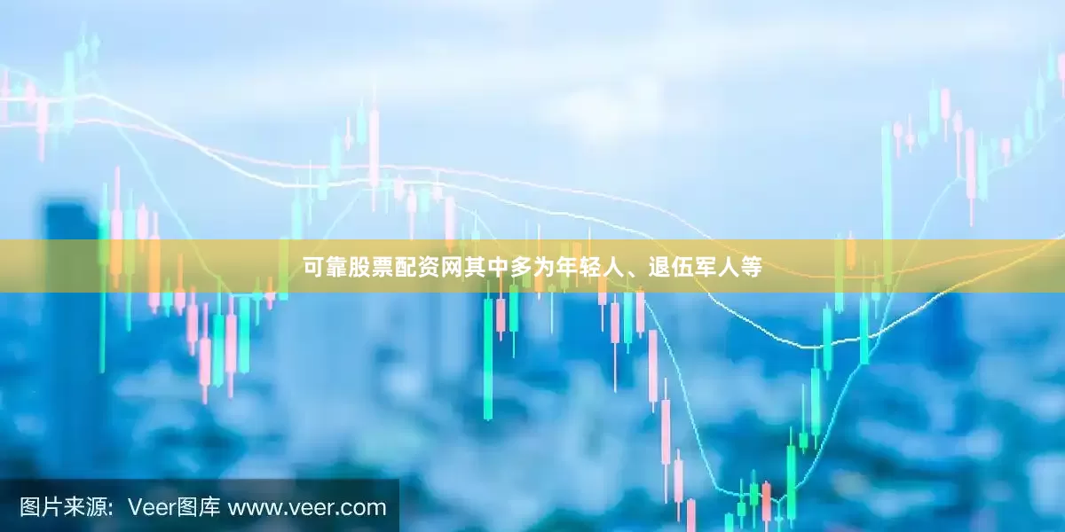 可靠股票配资网其中多为年轻人、退伍军人等