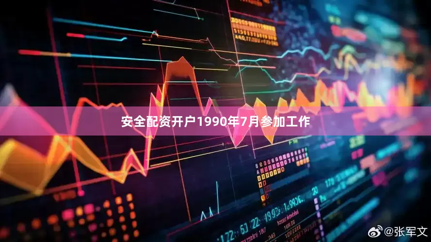 安全配资开户1990年7月参加工作