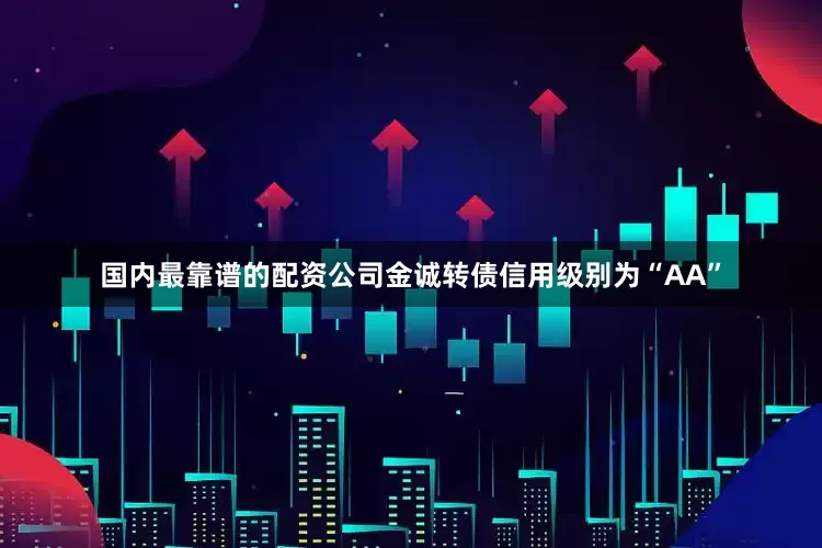国内最靠谱的配资公司金诚转债信用级别为“AA”