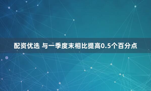 配资优选 与一季度末相比提高0.5个百分点