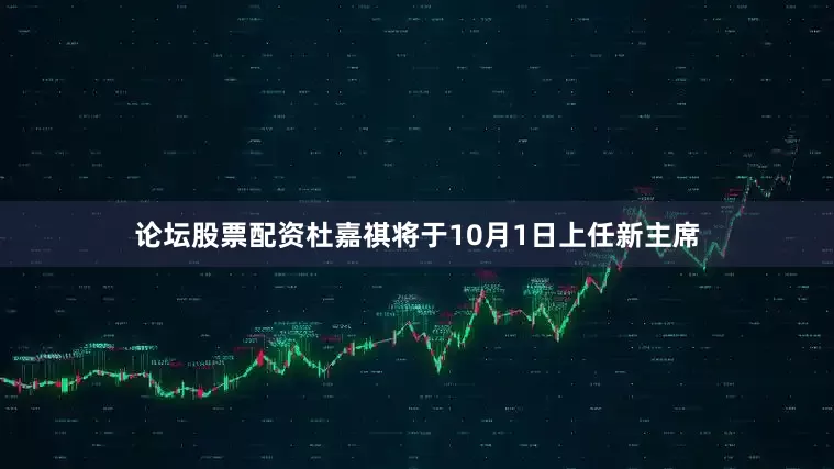 论坛股票配资杜嘉祺将于10月1日上任新主席
