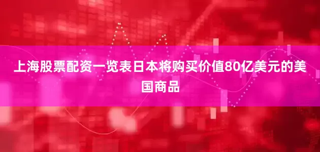上海股票配资一览表日本将购买价值80亿美元的美国商品
