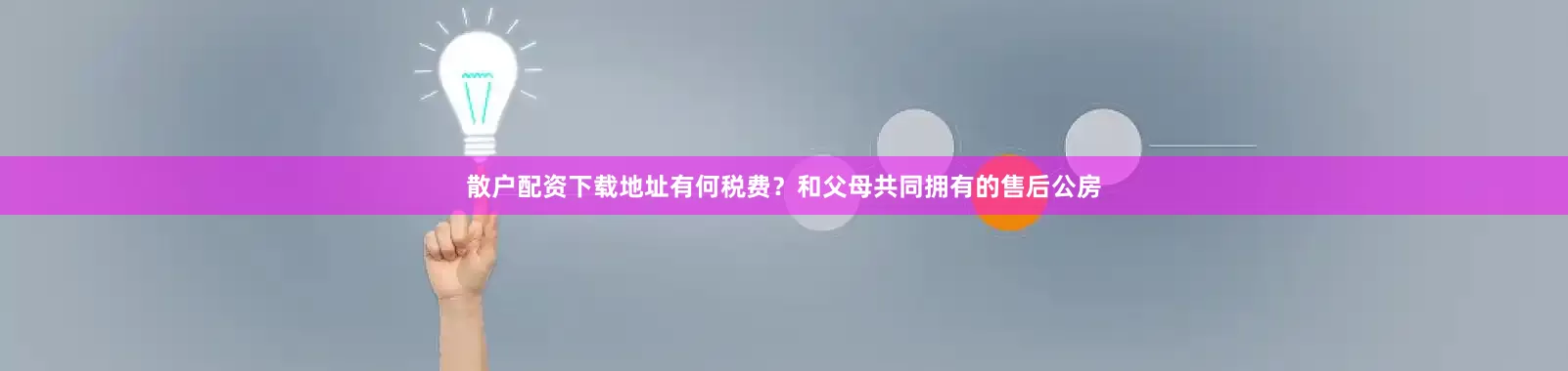 散户配资下载地址有何税费？和父母共同拥有的售后公房