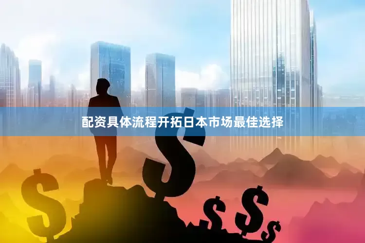 配资具体流程开拓日本市场最佳选择