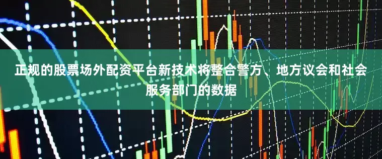 正规的股票场外配资平台　　新技术将整合警方、地方议会和社会服务部门的数据