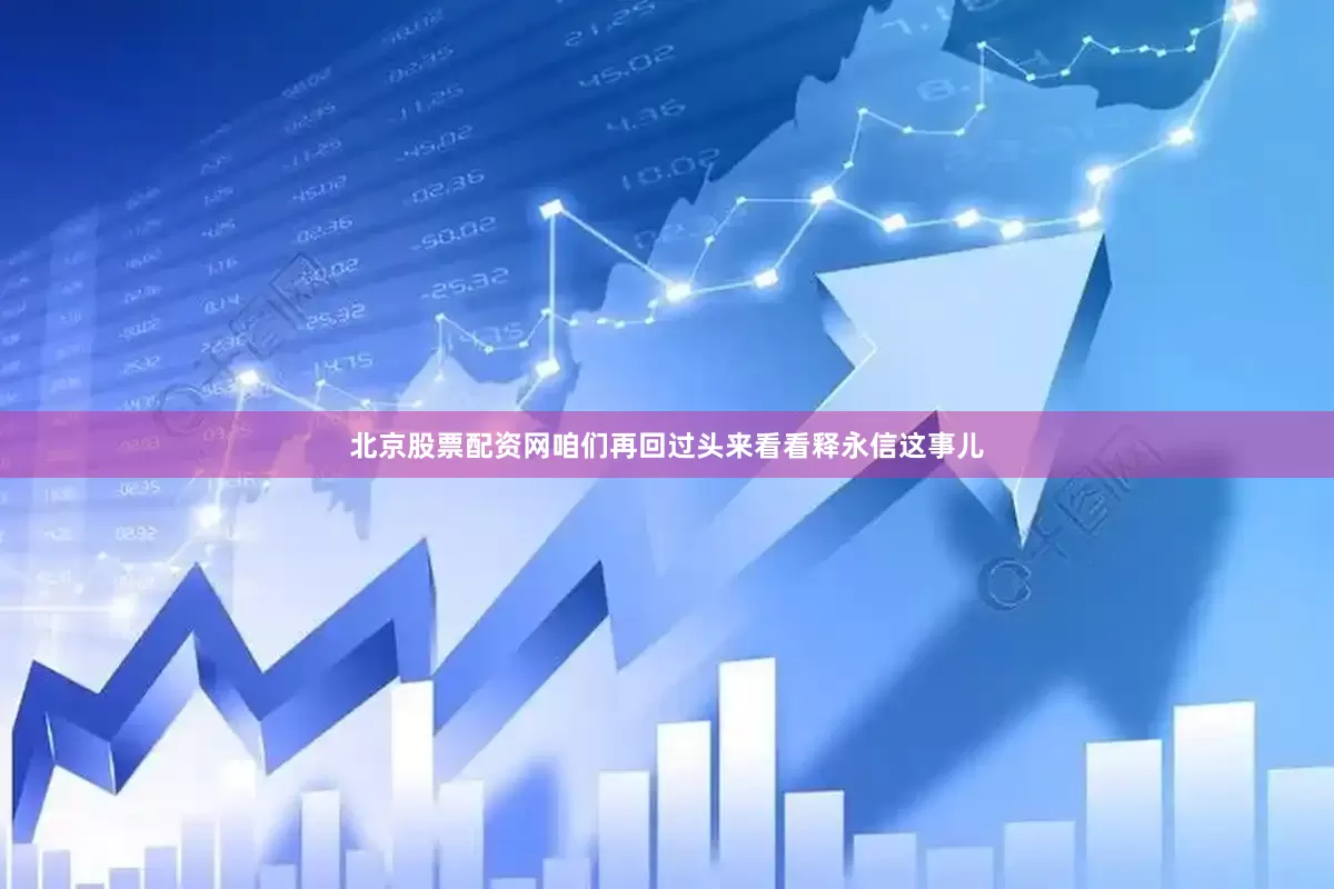 北京股票配资网咱们再回过头来看看释永信这事儿