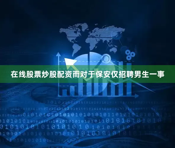 在线股票炒股配资而对于保安仅招聘男生一事