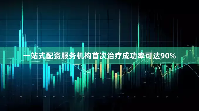 一站式配资服务机构首次治疗成功率可达90%