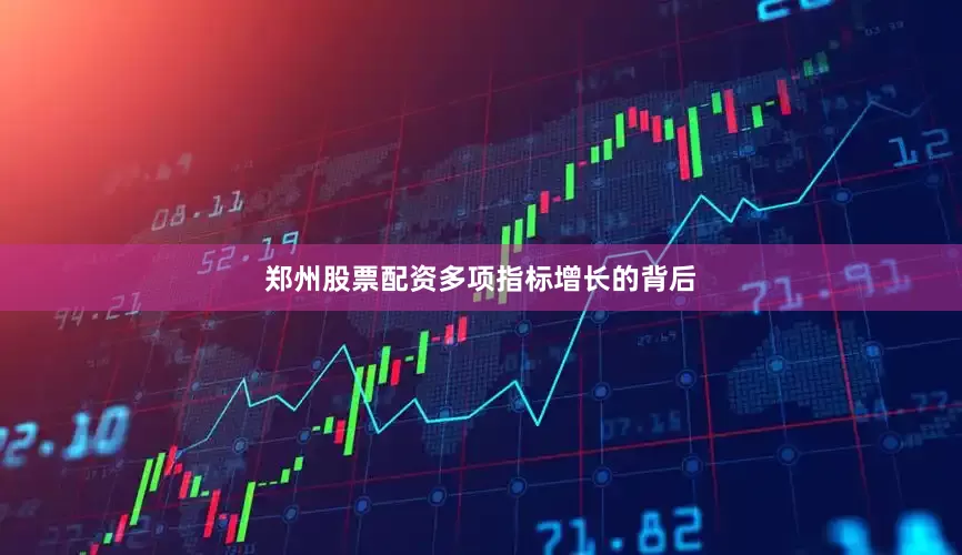 郑州股票配资　　多项指标增长的背后
