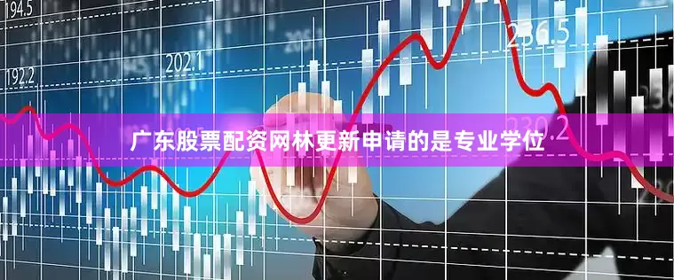 广东股票配资网林更新申请的是专业学位