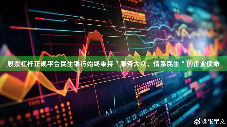股票杠杆正规平台民生银行始终秉持＂服务大众、情系民生＂的企业使命