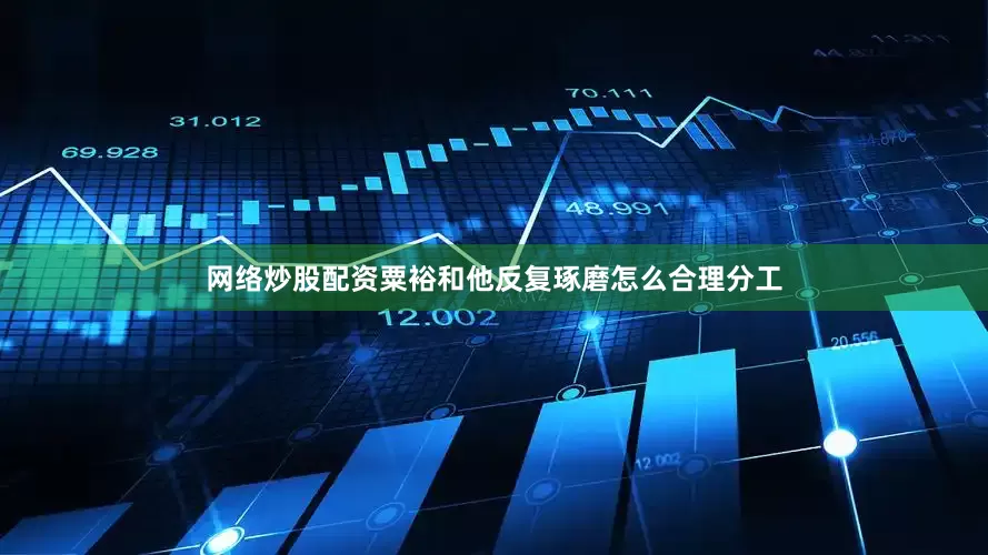网络炒股配资粟裕和他反复琢磨怎么合理分工