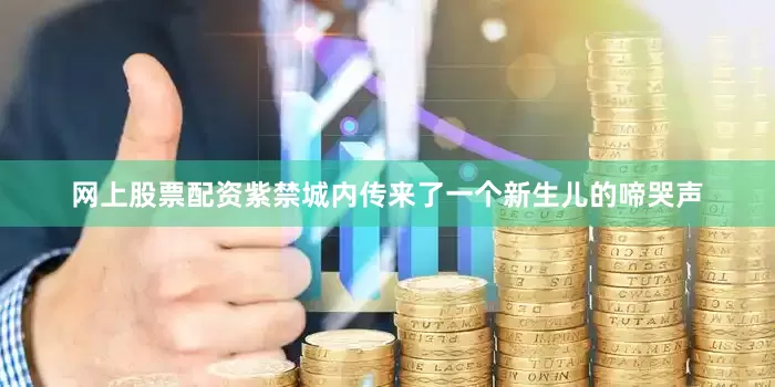 网上股票配资紫禁城内传来了一个新生儿的啼哭声