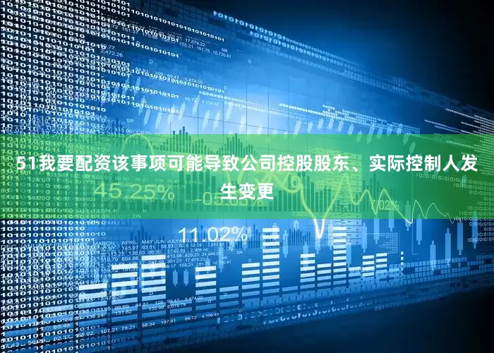51我要配资该事项可能导致公司控股股东、实际控制人发生变更