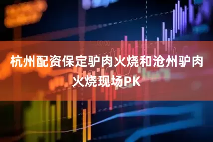 杭州配资保定驴肉火烧和沧州驴肉火烧现场PK