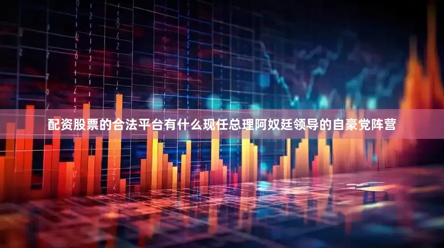 配资股票的合法平台有什么现任总理阿奴廷领导的自豪党阵营