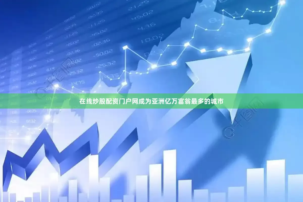 在线炒股配资门户网成为亚洲亿万富翁最多的城市