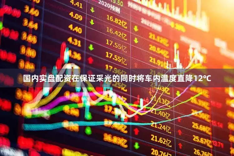 国内实盘配资在保证采光的同时将车内温度直降12℃