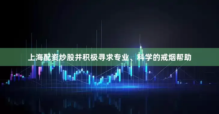 上海配资炒股并积极寻求专业、科学的戒烟帮助