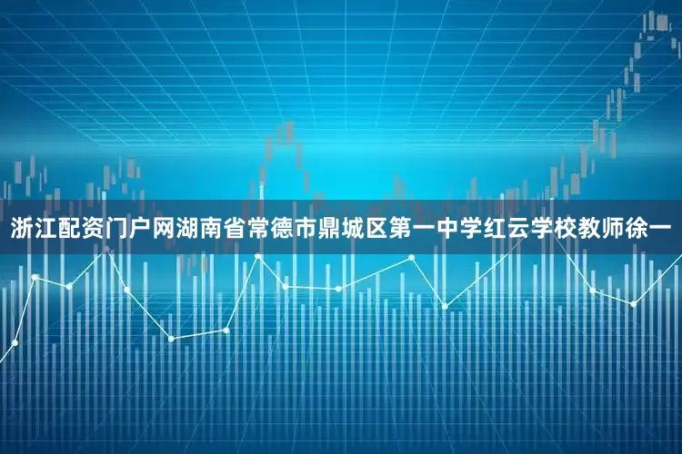 浙江配资门户网湖南省常德市鼎城区第一中学红云学校教师徐一
