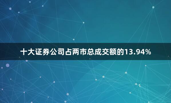 十大证券公司占两市总成交额的13.94%