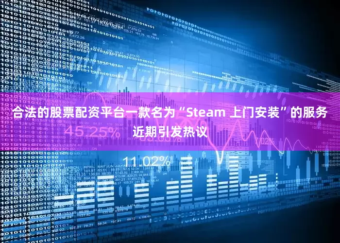 合法的股票配资平台一款名为“Steam 上门安装”的服务近期引发热议