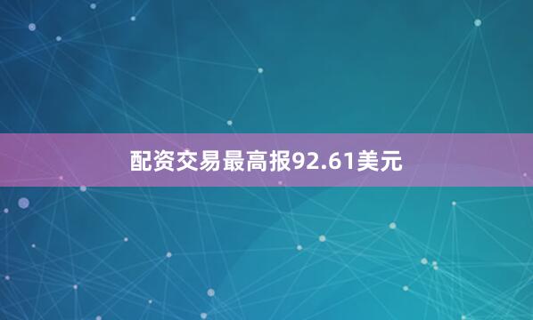 配资交易最高报92.61美元